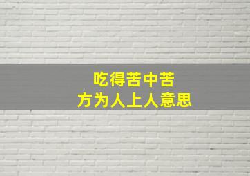 吃得苦中苦 方为人上人意思